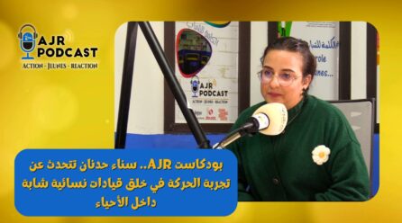 بودكاست AJR.. سناء حدنان تتحدث عن تجربة الحركة في خلق قيادات نسائية شابة داخل الأحياء
